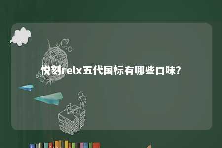 悦刻relx五代国标有哪些口味�？ 